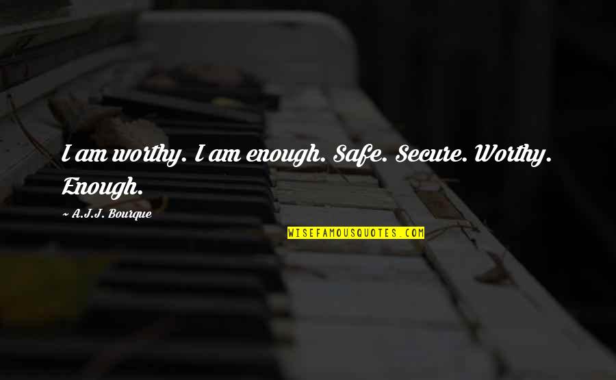 You Are Worthy Now Quotes By A.J.J. Bourque: I am worthy. I am enough. Safe. Secure.