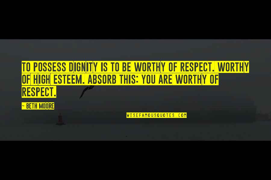 You Are Worthy Of Quotes By Beth Moore: To possess dignity is to be worthy of You Are Worthy Of Quotes By Beth Moore: To possess dignity is to be worthy of