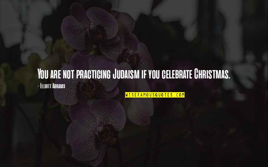 You Are You Quotes By Elliott Abrams: You are not practicing Judaism if you celebrate You Are You Quotes By Elliott Abrams: You are not practicing Judaism if you celebrate