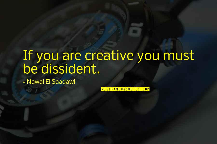 You Are You Quotes By Nawal El Saadawi: If you are creative you must be dissident. You Are You Quotes By Nawal El Saadawi: If you are creative you must be dissident.