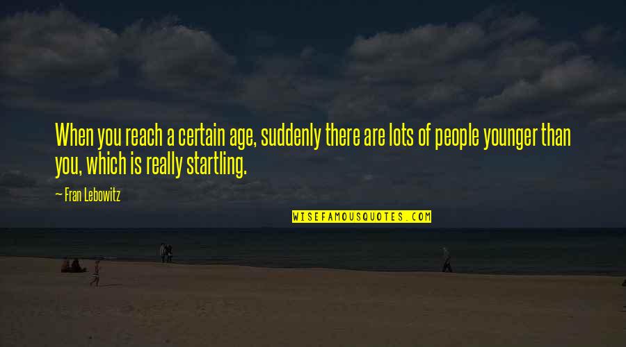 You Are Younger Quotes By Fran Lebowitz: When you reach a certain age, suddenly there You Are Younger Quotes By Fran Lebowitz: When you reach a certain age, suddenly there