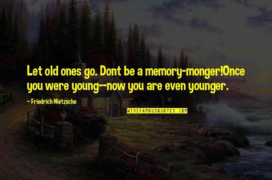 You Are Younger Quotes By Friedrich Nietzsche: Let old ones go. Dont be a memory-monger!Once You Are Younger Quotes By Friedrich Nietzsche: Let old ones go. Dont be a memory-monger!Once