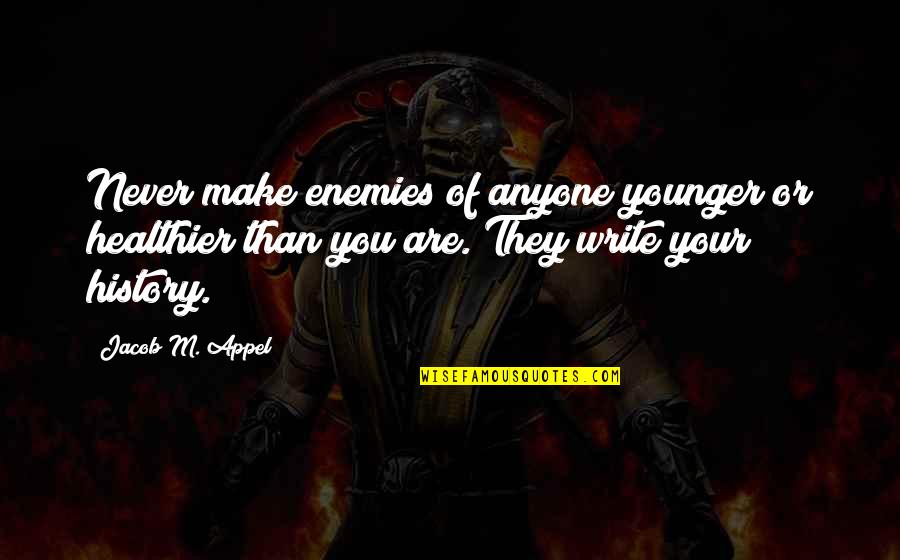 You Are Younger Quotes By Jacob M. Appel: Never make enemies of anyone younger or healthier You Are Younger Quotes By Jacob M. Appel: Never make enemies of anyone younger or healthier