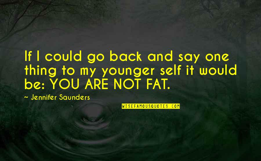 You Are Younger Quotes By Jennifer Saunders: If I could go back and say one You Are Younger Quotes By Jennifer Saunders: If I could go back and say one