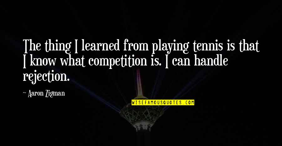 You Are Your Competition Quotes By Aaron Zigman: The thing I learned from playing tennis is You Are Your Competition Quotes By Aaron Zigman: The thing I learned from playing tennis is