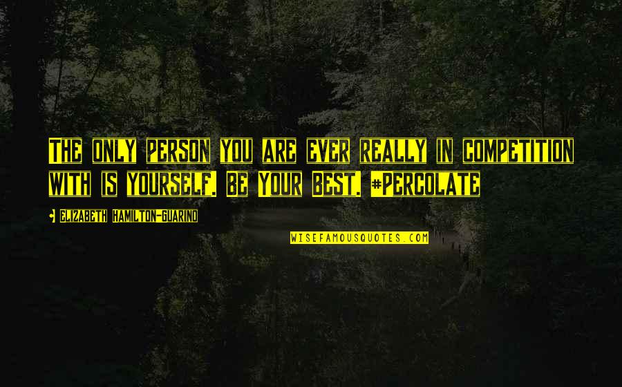 You Are Your Competition Quotes By Elizabeth Hamilton-Guarino: The only person you are ever really in You Are Your Competition Quotes By Elizabeth Hamilton-Guarino: The only person you are ever really in