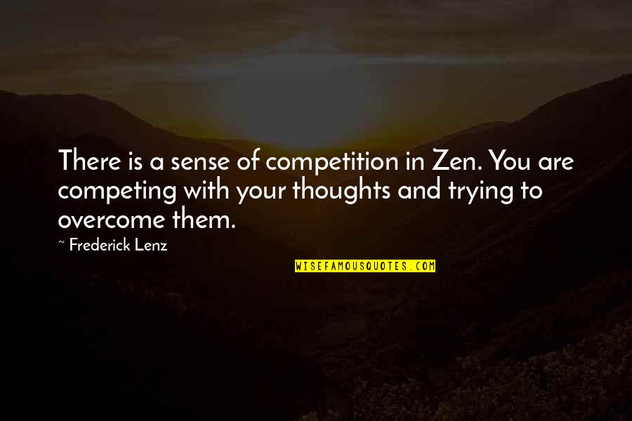 You Are Your Competition Quotes By Frederick Lenz: There is a sense of competition in Zen. You Are Your Competition Quotes By Frederick Lenz: There is a sense of competition in Zen.
