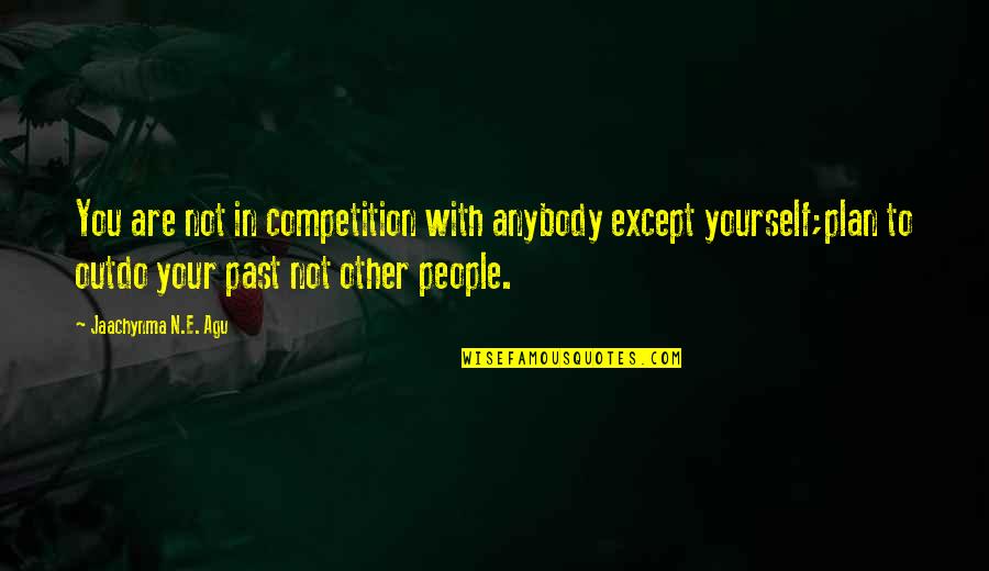 You Are Your Competition Quotes By Jaachynma N.E. Agu: You are not in competition with anybody except You Are Your Competition Quotes By Jaachynma N.E. Agu: You are not in competition with anybody except