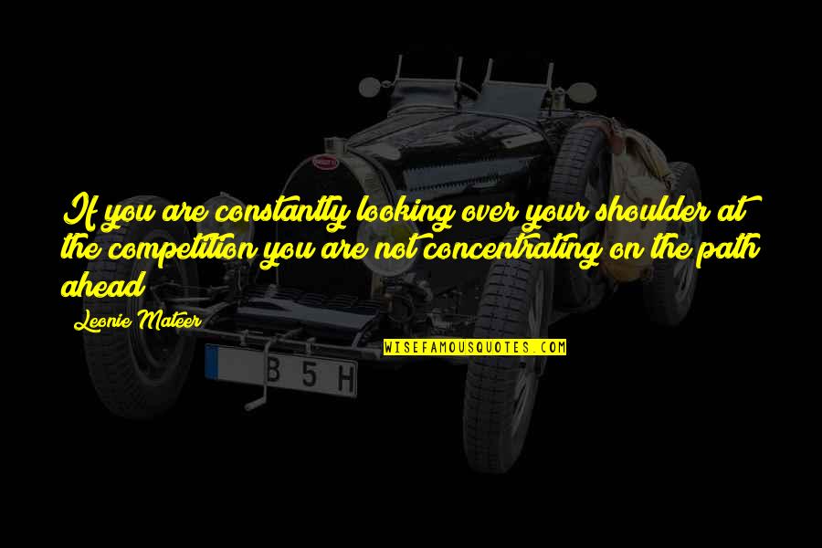 You Are Your Competition Quotes By Leonie Mateer: If you are constantly looking over your shoulder You Are Your Competition Quotes By Leonie Mateer: If you are constantly looking over your shoulder