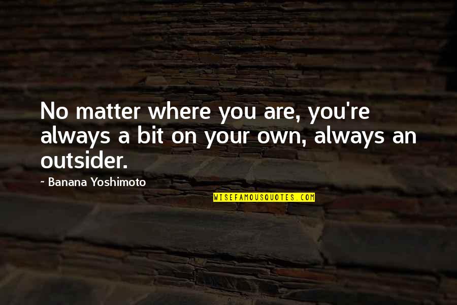 You Are Your Quotes By Banana Yoshimoto: No matter where you are, you're always a