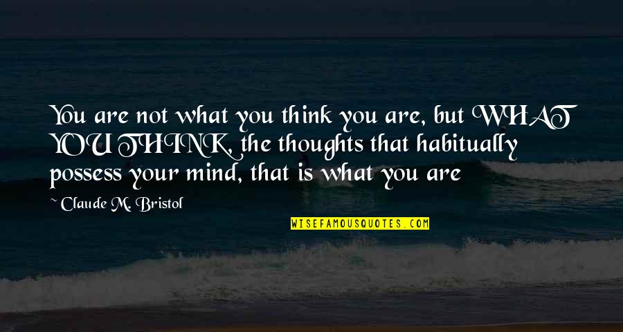 You Are Your Thoughts Quotes By Claude M. Bristol: You are not what you think you are,