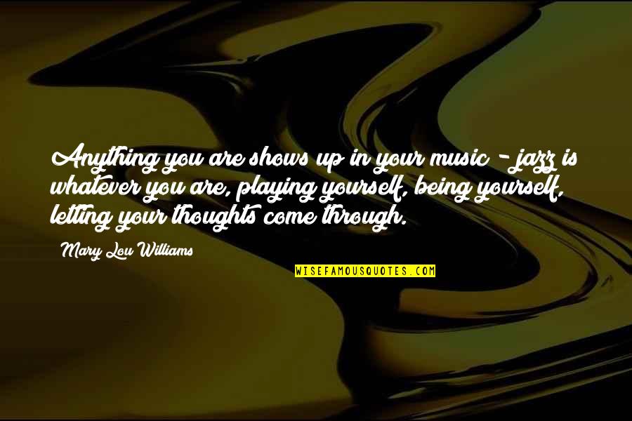 You Are Your Thoughts Quotes By Mary Lou Williams: Anything you are shows up in your music