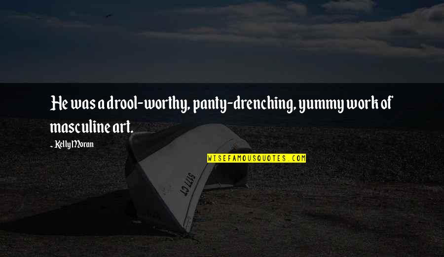 You Are Yummy Quotes By Kelly Moran: He was a drool-worthy, panty-drenching, yummy work of