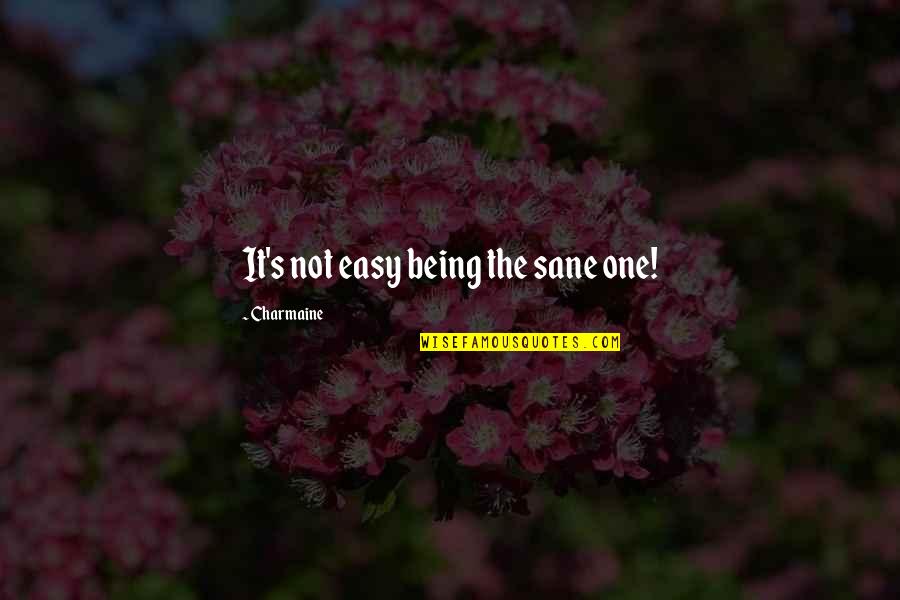 You Aren't Promised Tomorrow Quotes By Charmaine: It's not easy being the sane one! You Aren't Promised Tomorrow Quotes By Charmaine: It's not easy being the sane one!