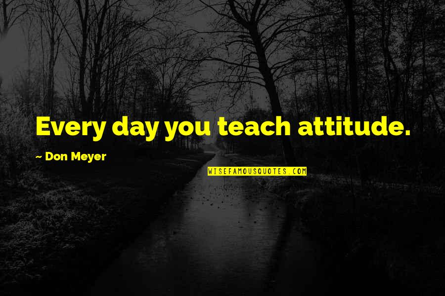 You Attitude Quotes By Don Meyer: Every day you teach attitude.