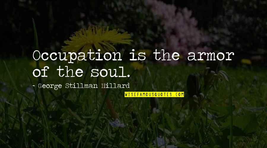 You Avoiding Me Quotes By George Stillman Hillard: Occupation is the armor of the soul.