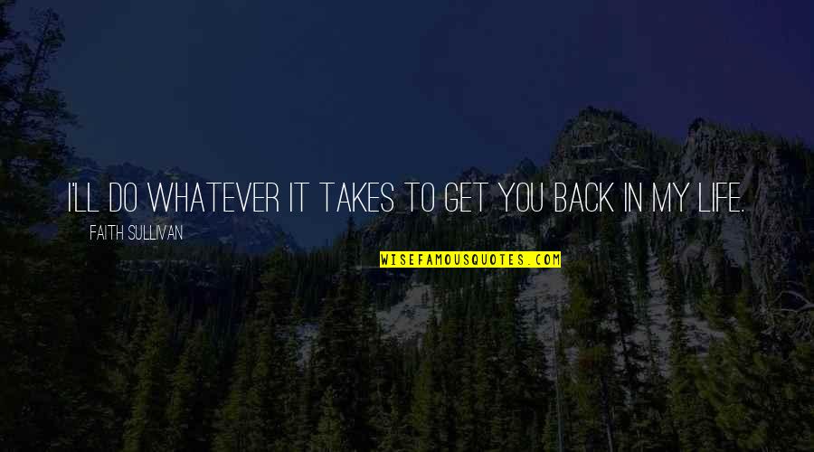 You Back In My Life Quotes By Faith Sullivan: I'll do whatever it takes to get you