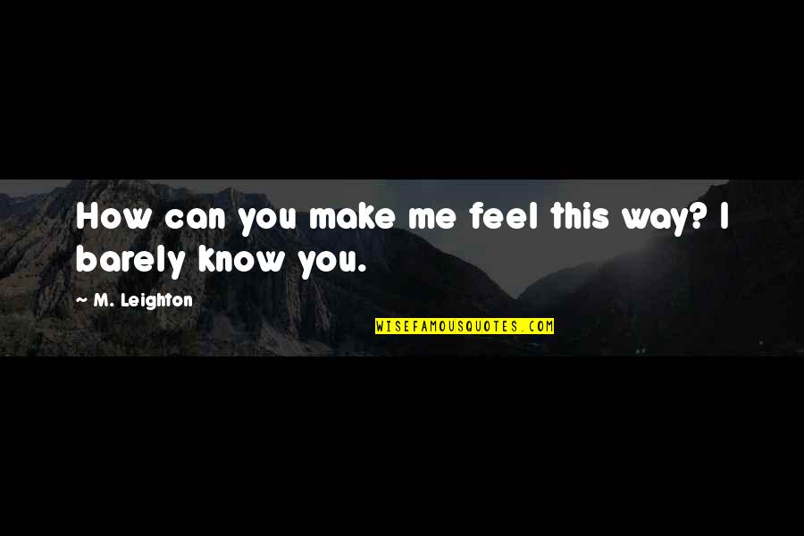 You Barely Know Me Quotes By M. Leighton: How can you make me feel this way?