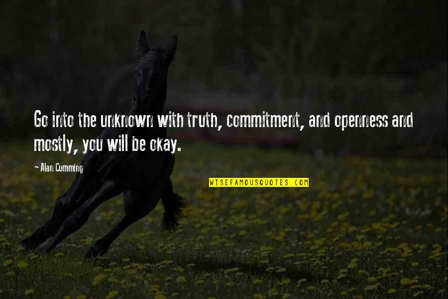 You Be Okay Quotes By Alan Cumming: Go into the unknown with truth, commitment, and You Be Okay Quotes By Alan Cumming: Go into the unknown with truth, commitment, and