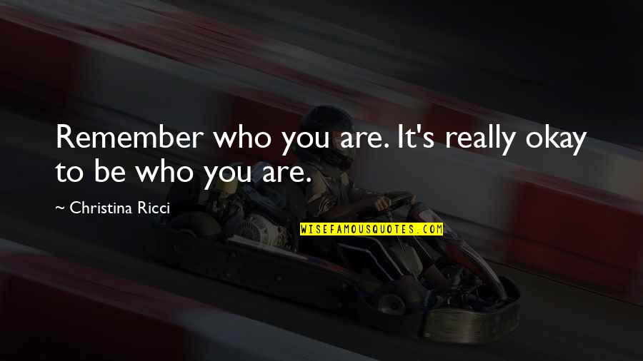 You Be Okay Quotes By Christina Ricci: Remember who you are. It's really okay to You Be Okay Quotes By Christina Ricci: Remember who you are. It's really okay to