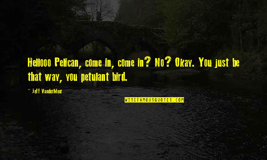 You Be Okay Quotes By Jeff VanderMeer: Hellooo Pelican, come in, come in? No? Okay.