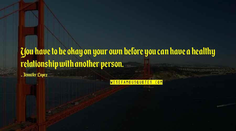 You Be Okay Quotes By Jennifer Lopez: You have to be okay on your own You Be Okay Quotes By Jennifer Lopez: You have to be okay on your own