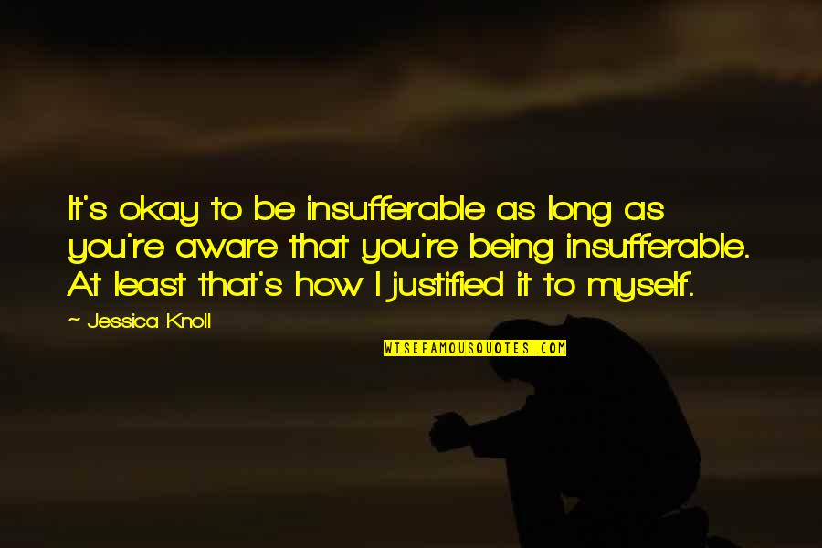 You Be Okay Quotes By Jessica Knoll: It's okay to be insufferable as long as You Be Okay Quotes By Jessica Knoll: It's okay to be insufferable as long as