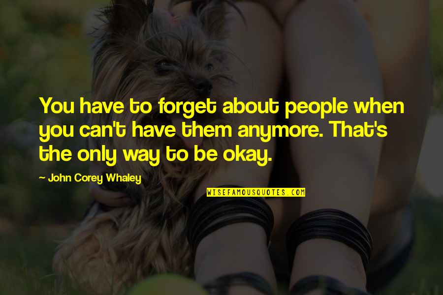 You Be Okay Quotes By John Corey Whaley: You have to forget about people when you