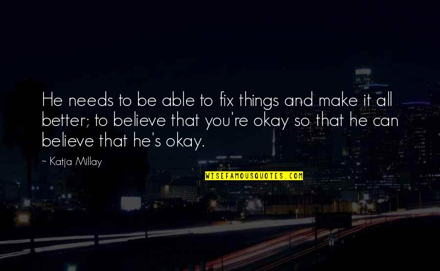 You Be Okay Quotes By Katja Millay: He needs to be able to fix things