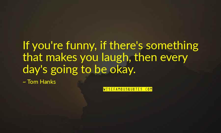 You Be Okay Quotes By Tom Hanks: If you're funny, if there's something that makes