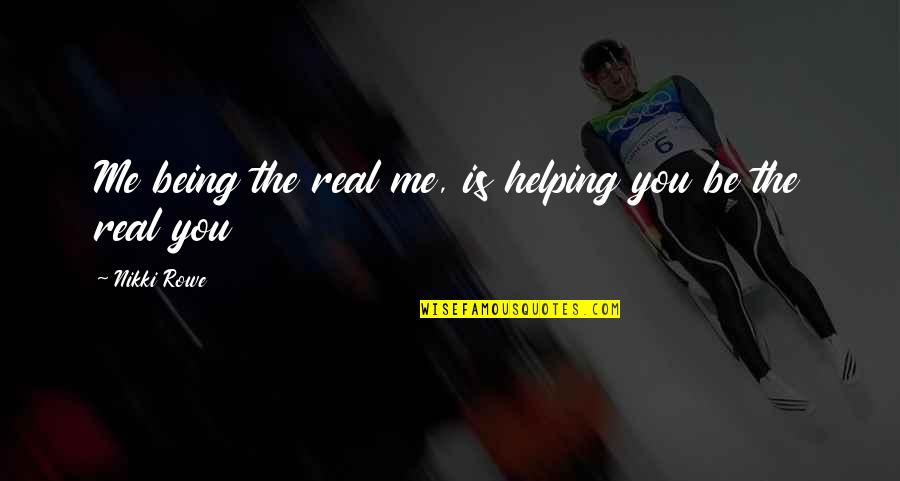 You Be You Quotes By Nikki Rowe: Me being the real me, is helping you You Be You Quotes By Nikki Rowe: Me being the real me, is helping you