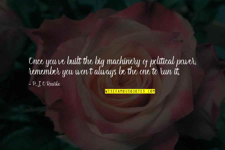 You Be You Quotes By P. J. O'Rourke: Once you've built the big machinery of political You Be You Quotes By P. J. O'Rourke: Once you've built the big machinery of political