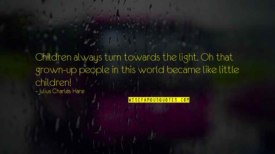 You Became My World Quotes By Julius Charles Hare: Children always turn towards the light. Oh that