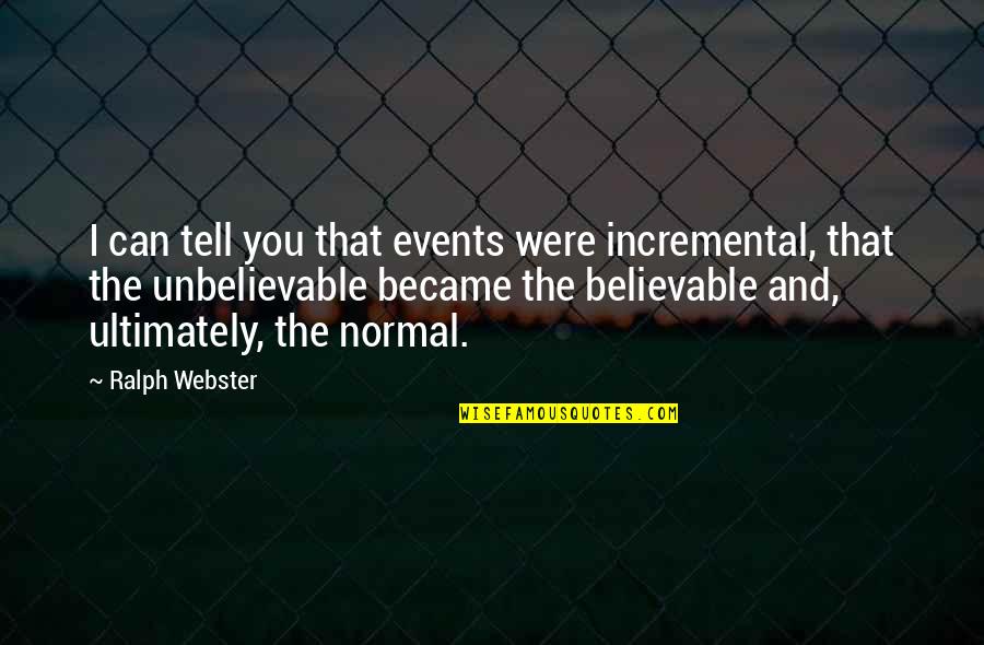 You Became My World Quotes By Ralph Webster: I can tell you that events were incremental, You Became My World Quotes By Ralph Webster: I can tell you that events were incremental,