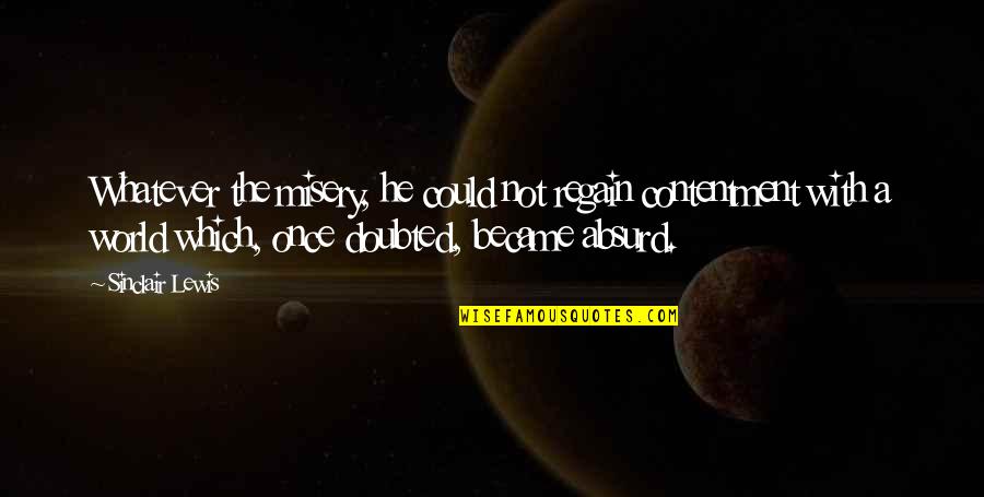 You Became My World Quotes By Sinclair Lewis: Whatever the misery, he could not regain contentment You Became My World Quotes By Sinclair Lewis: Whatever the misery, he could not regain contentment