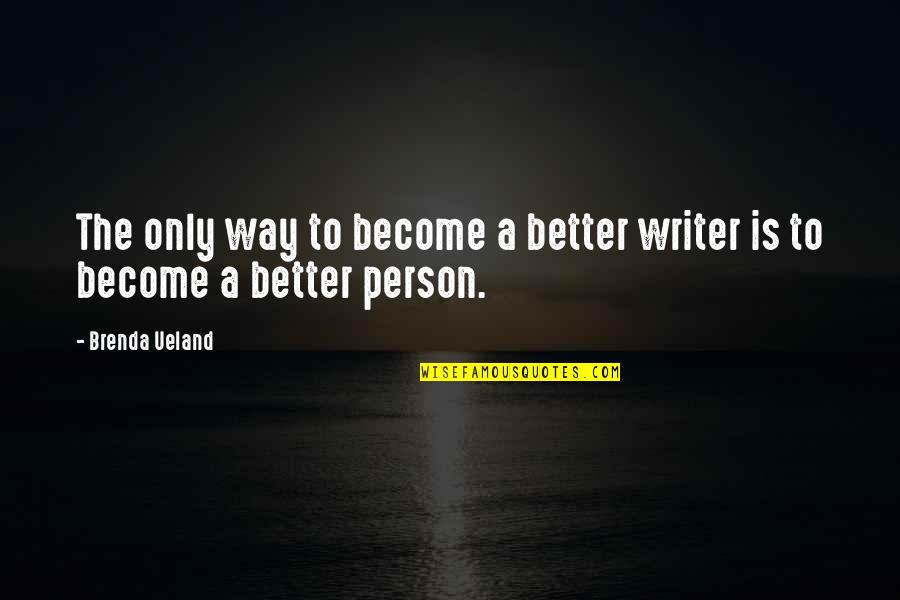 You Become A Better Person Quotes By Brenda Ueland: The only way to become a better writer