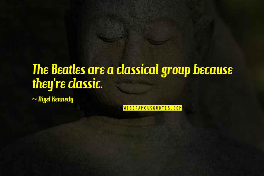 You Become What You Behold Quote Quotes By Nigel Kennedy: The Beatles are a classical group because they're