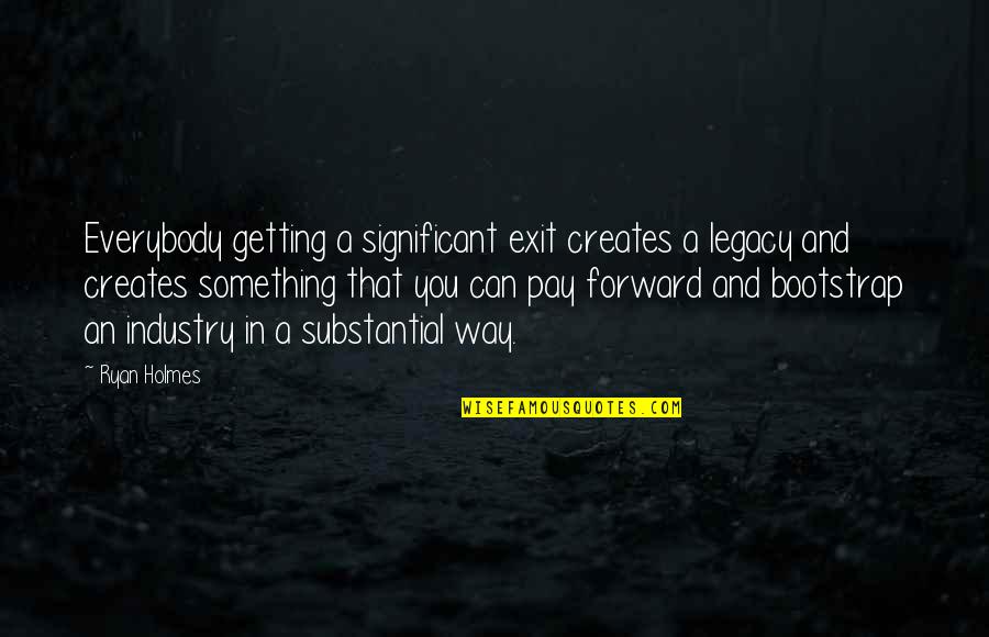 You Become What You Behold Quotes By Ryan Holmes: Everybody getting a significant exit creates a legacy