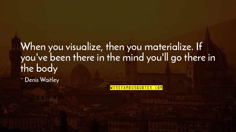 You Been On My Mind Quotes By Denis Waitley: When you visualize, then you materialize. If you've