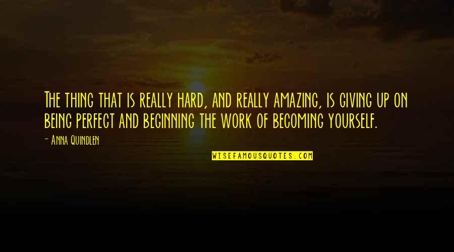 You Being Amazing Quotes By Anna Quindlen: The thing that is really hard, and really
