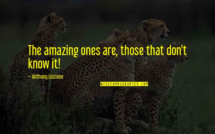 You Being Amazing Quotes By Anthony Liccione: The amazing ones are, those that don't know You Being Amazing Quotes By Anthony Liccione: The amazing ones are, those that don't know