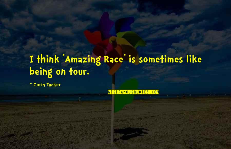 You Being Amazing Quotes By Corin Tucker: I think 'Amazing Race' is sometimes like being You Being Amazing Quotes By Corin Tucker: I think 'Amazing Race' is sometimes like being