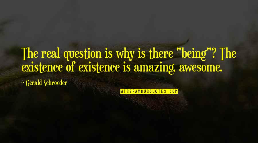 You Being Amazing Quotes By Gerald Schroeder: The real question is why is there "being"? You Being Amazing Quotes By Gerald Schroeder: The real question is why is there "being"?