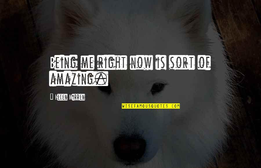 You Being Amazing Quotes By Helen Mirren: Being me right now is sort of amazing. You Being Amazing Quotes By Helen Mirren: Being me right now is sort of amazing.