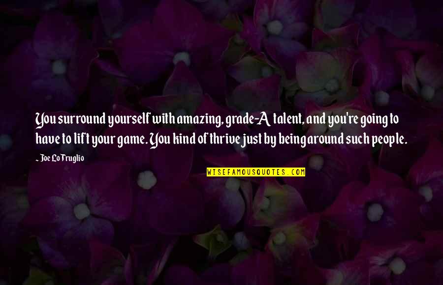 You Being Amazing Quotes By Joe Lo Truglio: You surround yourself with amazing, grade-A talent, and You Being Amazing Quotes By Joe Lo Truglio: You surround yourself with amazing, grade-A talent, and
