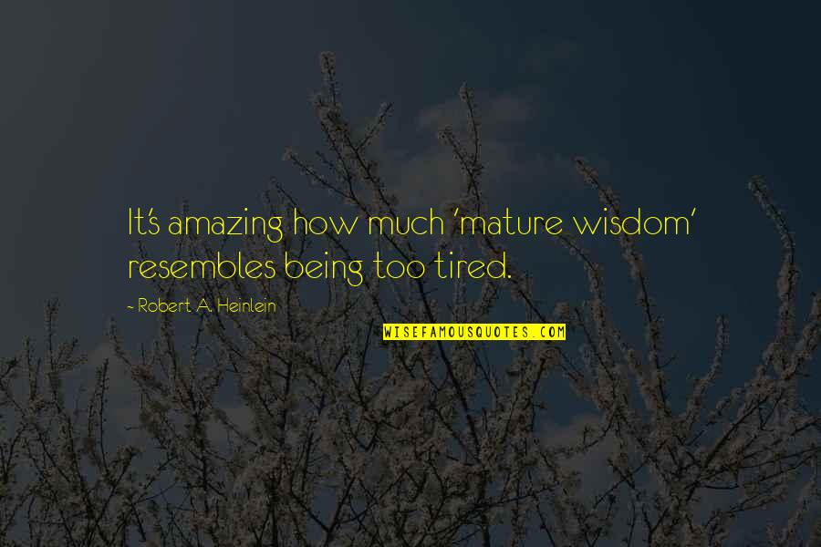 You Being Amazing Quotes By Robert A. Heinlein: It's amazing how much 'mature wisdom' resembles being You Being Amazing Quotes By Robert A. Heinlein: It's amazing how much 'mature wisdom' resembles being