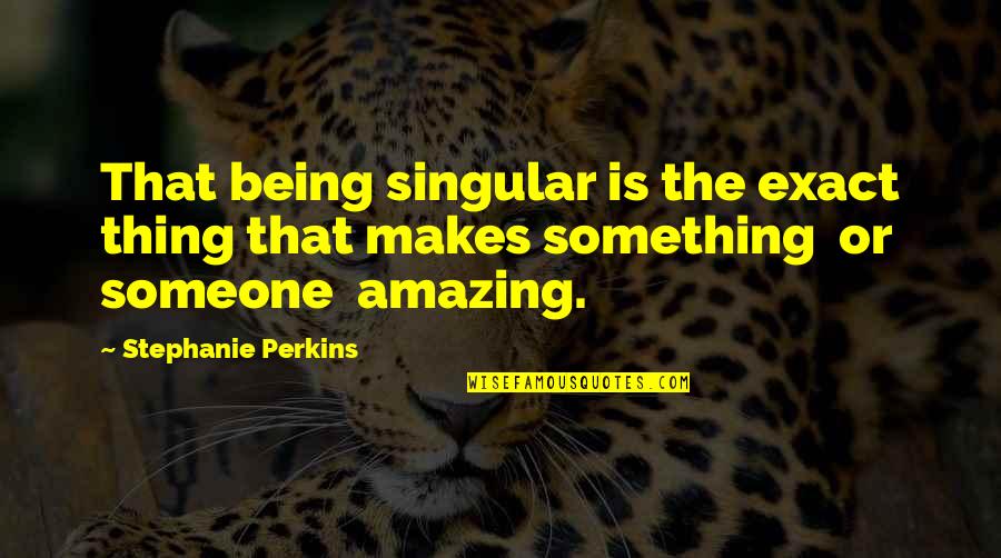 You Being Amazing Quotes By Stephanie Perkins: That being singular is the exact thing that You Being Amazing Quotes By Stephanie Perkins: That being singular is the exact thing that