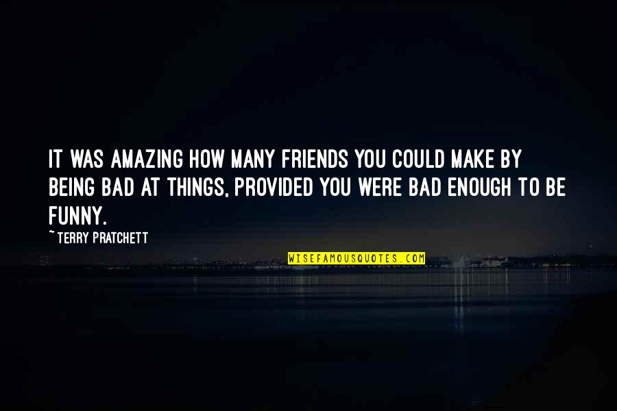 You Being Amazing Quotes By Terry Pratchett: It was amazing how many friends you could You Being Amazing Quotes By Terry Pratchett: It was amazing how many friends you could