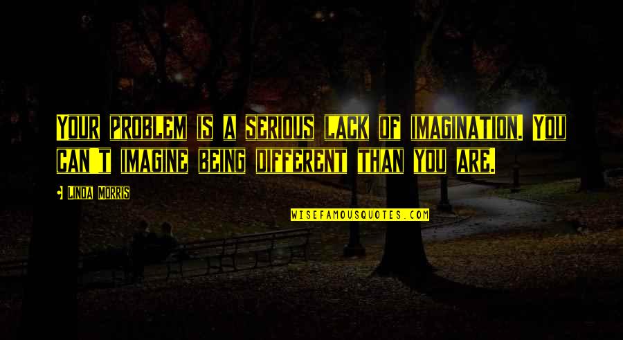 You Being Different Quotes By Linda Morris: Your problem is a serious lack of imagination.