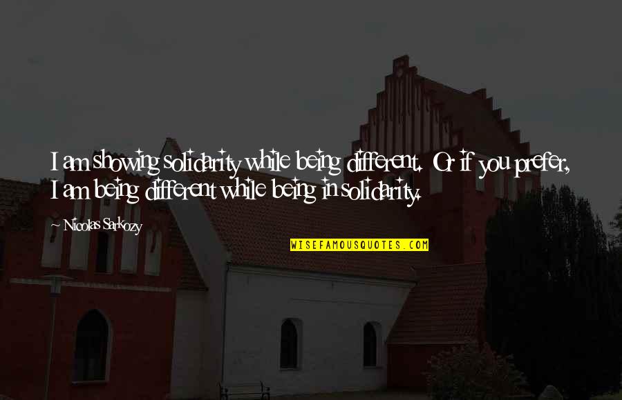 You Being Different Quotes By Nicolas Sarkozy: I am showing solidarity while being different. Or